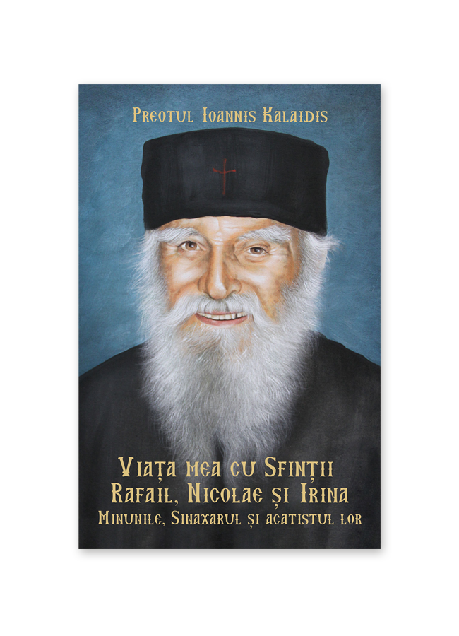 Viața mea cu Sfinții Rafail, Nicolae și Irina. Minunile, sinaxarul și acatistul lor